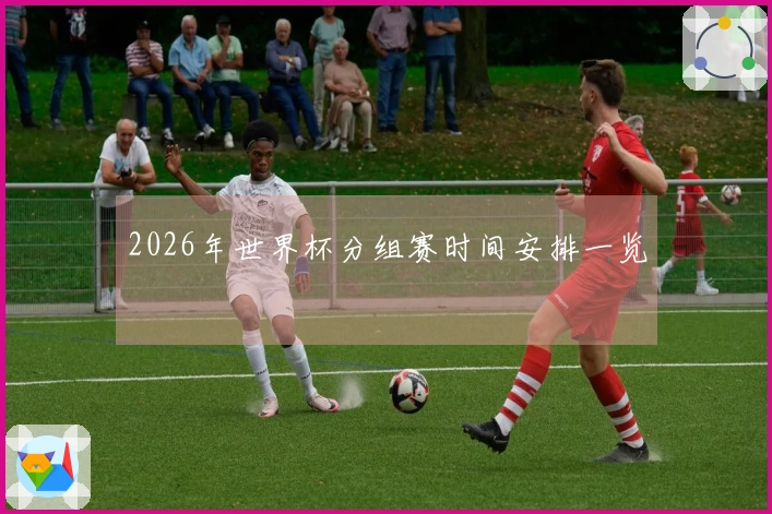 2026年世界杯分组赛时间安排一览